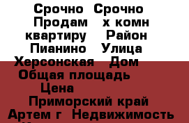 Срочно! Срочно! Продам 2-х комн.квартиру! › Район ­ Пианино › Улица ­ Херсонская › Дом ­ 3 › Общая площадь ­ 54 › Цена ­ 3 300 000 - Приморский край, Артем г. Недвижимость » Квартиры продажа   